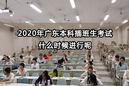 2020年广东本科插班生考试什么时候进行呢