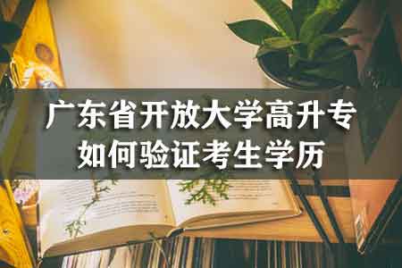 广东省开放大学高升专如何验证考生学历