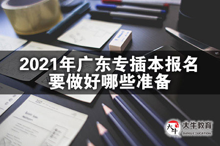 2021年广东专插本报名要做好哪些准备