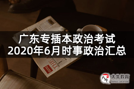 广东专插本政治考试2020年6月时事政治汇总