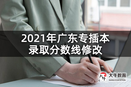2021年广东专插本录取分数线修改