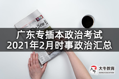广东专插本政治考试2021年2月时事政治汇总