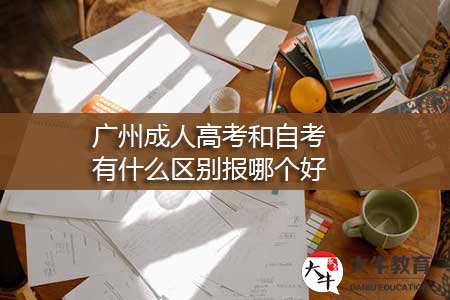广州成人高考和自考有什么区别，报哪个好