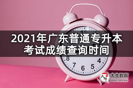 2021年广东普通专升本考试成绩查询时间