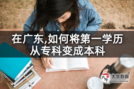 在广东,如何将第一学历从专科变成本科