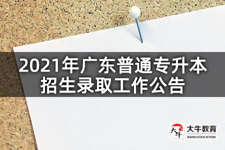 2021年广东普通专升本招生录取工作公告