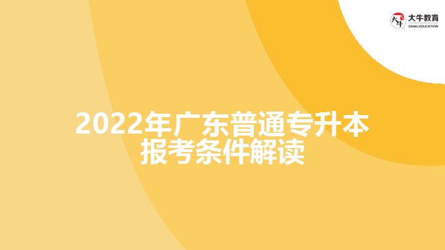 2022年广东普通专升本报考条件解读