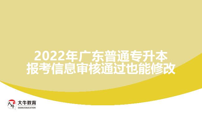 2022年广东普通专升本报考信息审核通过也能修改