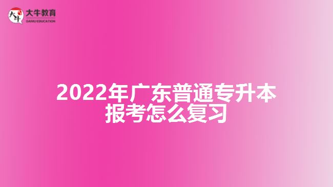 2022年广东普通专升本报考怎么复习