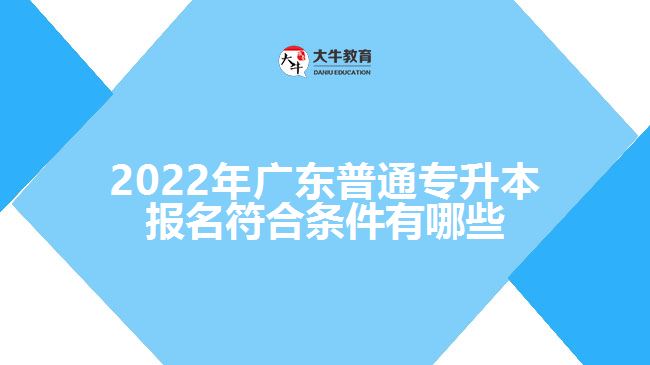 2022年广东普通专升本报名符合条件有哪些
