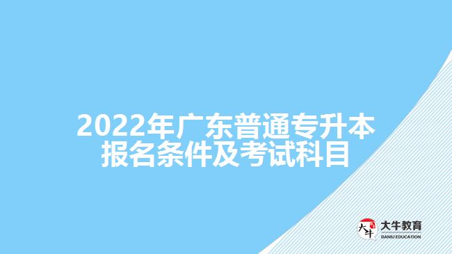 2022年广东普通专升本报名条件及考试科目