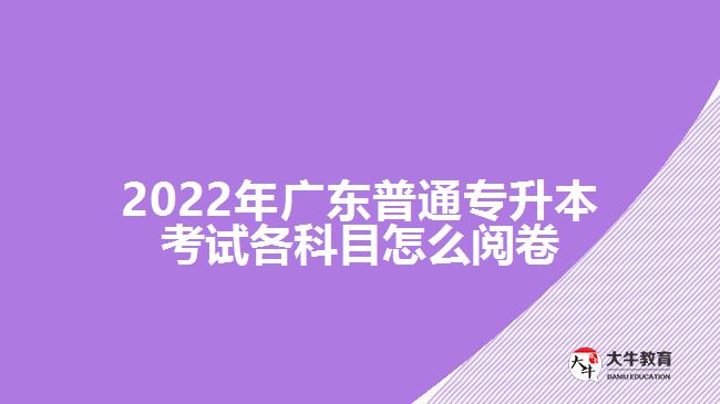 2022年广东普通专升本考试各科目怎么阅卷