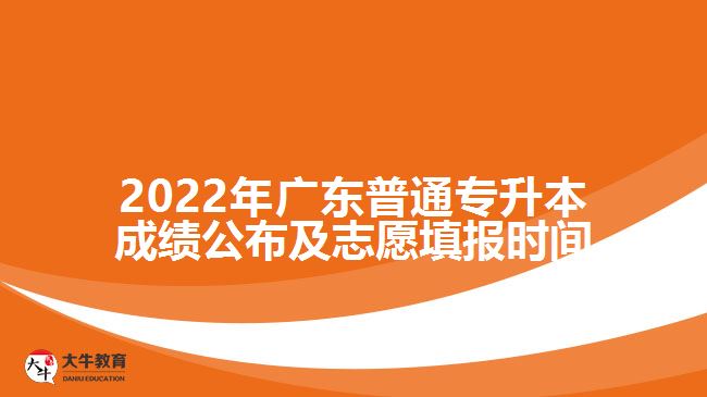 2022年广东普通专升本成绩公布及志愿填报时间