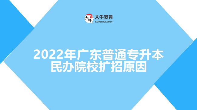2022年广东普通专升本民办院校扩招原因