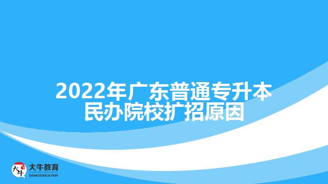 2022年广东普通专升本民办院校扩招原因