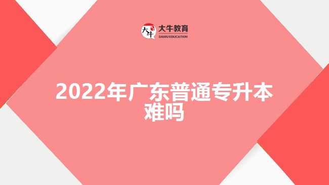 2022年广东普通专升本难吗