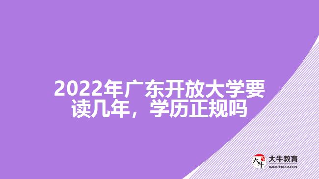 2022年广东开放大学要读几年，学历正规吗