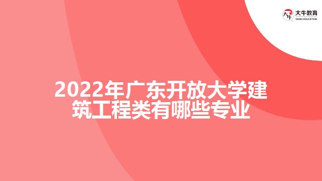 2022年广东开放大学建筑工程类有哪些专业
