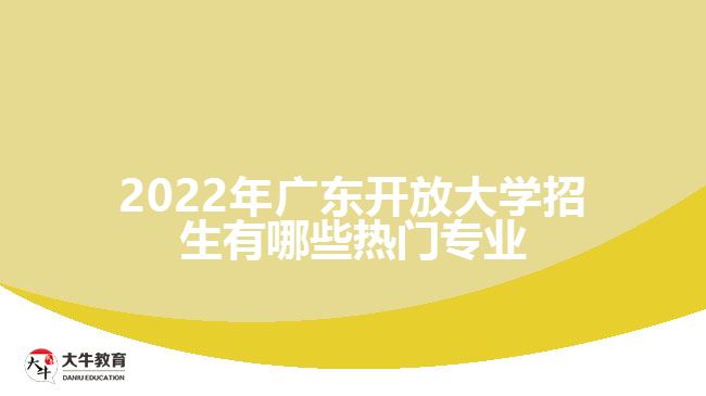 2022年广东开放大学招生有哪些热门专业
