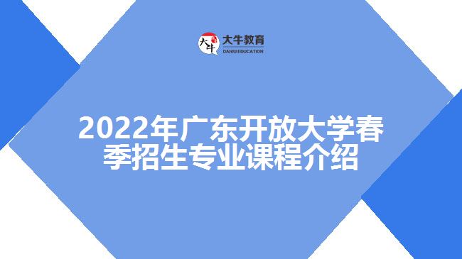 2022年广东开放大学春季招生专业课程介绍