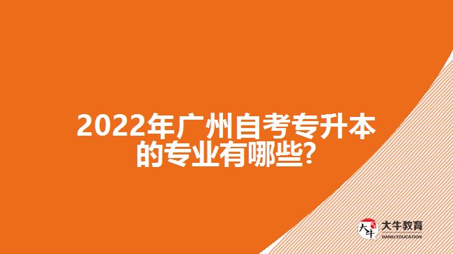 2022年广州自考专升本的专业有哪些?