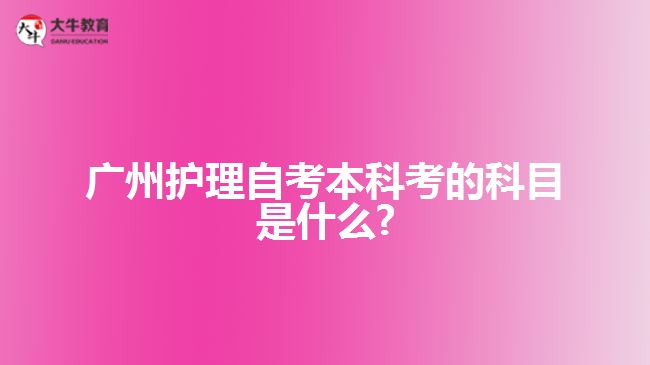 广州护理自考本科考的科目是什么?