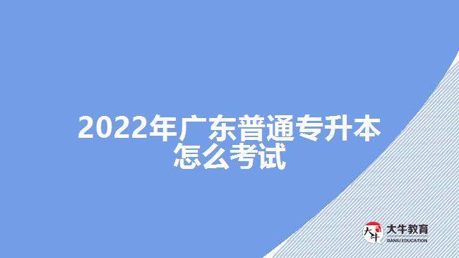 2022年广东普通专升本怎么考试