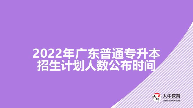 2022年广东普通专升本招生计划人数公布时间