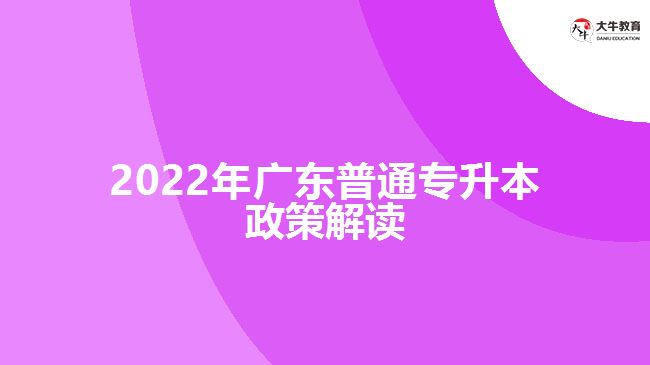 2022年广东普通专升本政策解读
