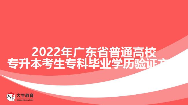 2022年广东省普通高校专升本考生专科毕业学历验证方式