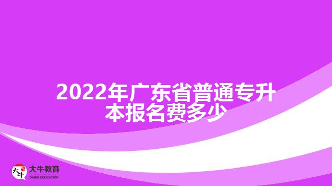 2022年广东省普通专升本报名费多少