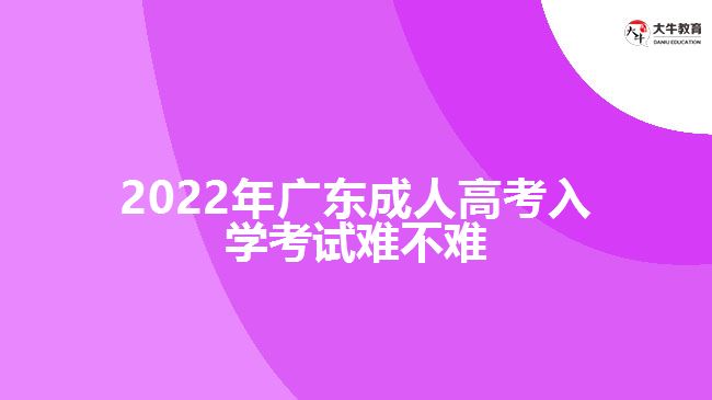2022年广东成人高考入学考试难不难