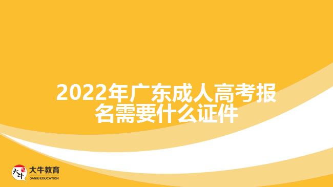 2022年广东成人高考报名需要什么证件
