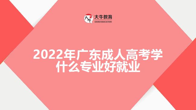 2022年广东成人高考学什么专业好就业