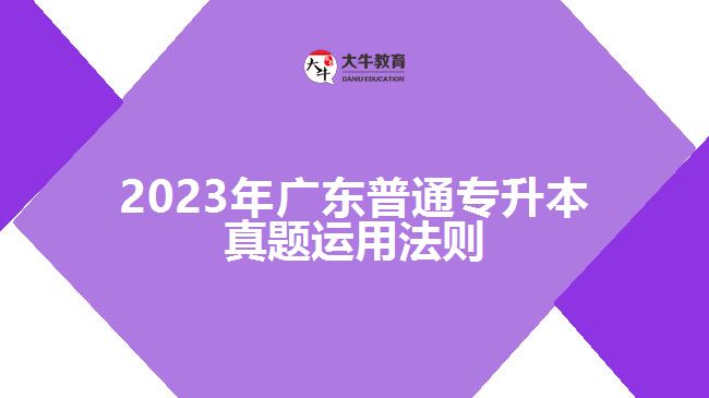 2023年广东普通专升本真题运用法则
