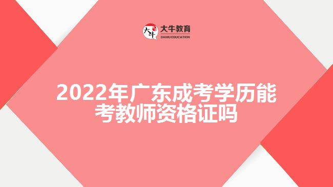 2022年广东成考学历能考教师资格证吗
