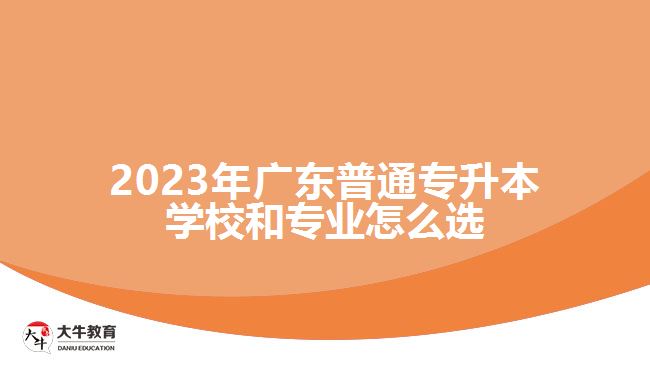 2023年广东普通专升本学校和专业怎么选