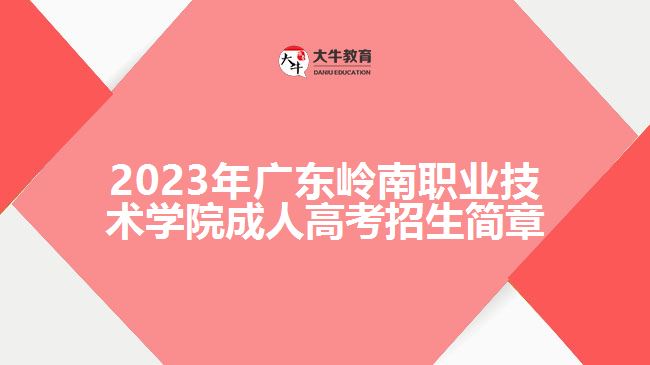 2023年广东岭南职业技术学院成人高考招生简章