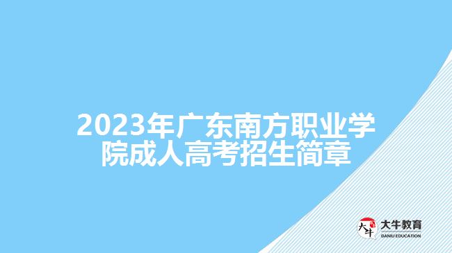 2023年广东南方职业学院成人高考招生简章