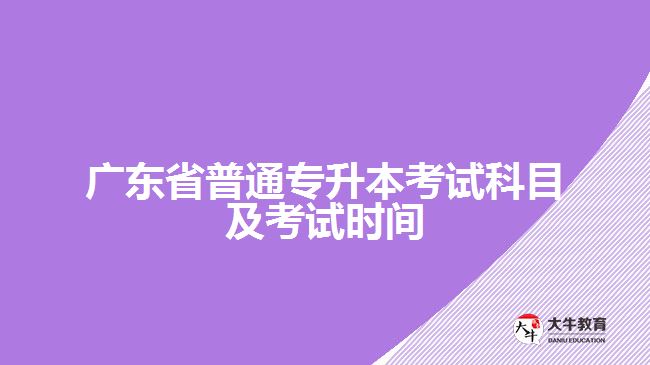 广东省普通专升本考试科目及考试时间
