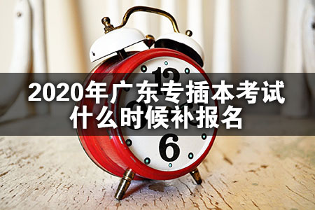 2020年广东专插本考试什么时候补报名