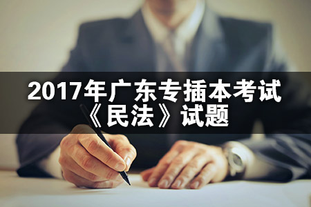 2017年广东专插本考试《民法》真题