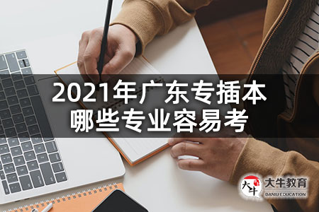 2021年广东专插本哪些专业容易考