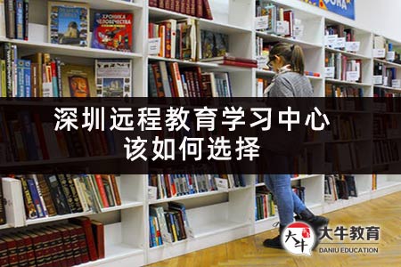 深圳远程教育学习中心该如何选择