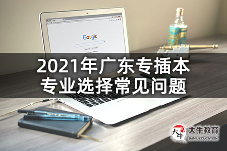 2021年广东专插本专业选择常见问题