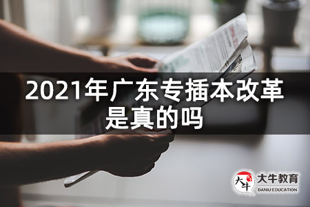 2021年广东专插本改革是真的吗
