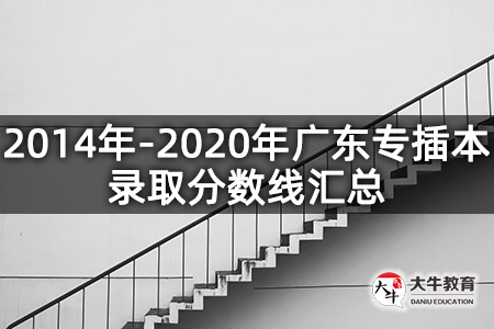2014年-2020年广东专插本录取分数线汇总
