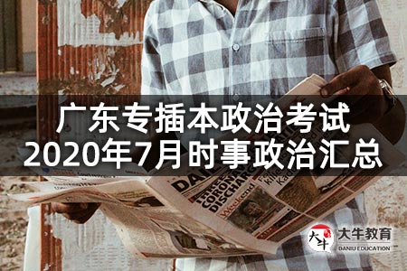 广东专插本政治考试2020年7月时事政治汇总