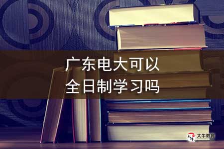 广东电大可以全日制学习吗