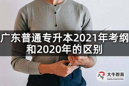 广东普通专升本2021年考纲和2020年的区别